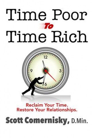 Könyv Time Poor To Time Rich: Reclaim Your Time. Restore Your Relationships. Scott Comernisky D Min