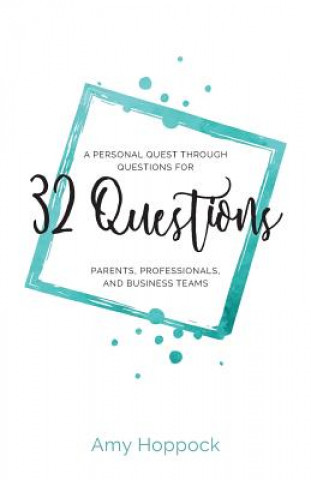 Book 32 Questions: A Personal Quest Through Questions for Parents, Professionals, and Business Teams Amy Hoppock