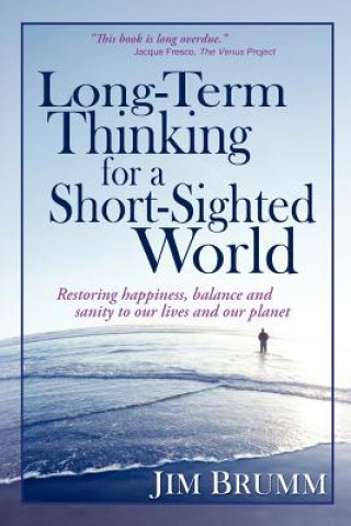 Buch Long-Term Thinking for a Short-Sighted World: Restoring happiness, balance, and sanity to our lives and our planet Jim Brumm