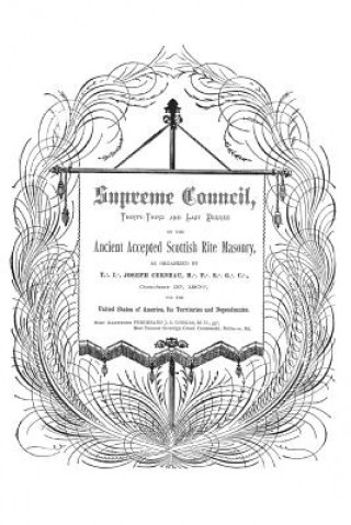 Könyv Supreme Council, Thirty-Third and Last Degree: of the Ancient and Accepted Scottish Rite as Organized by Joseph Cerneau October 27, 1807 Ferdinand J S Gorgas
