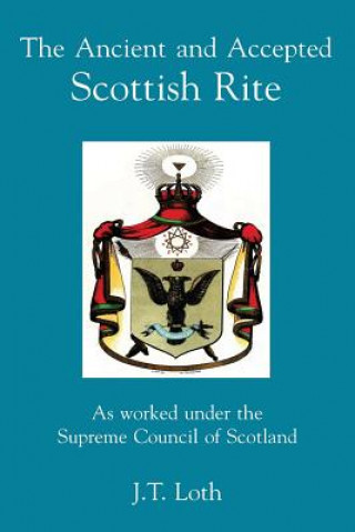 Kniha The Ancient and Accepted Scottish Rite: As worked under the Supreme Council of Scotland J T Loth