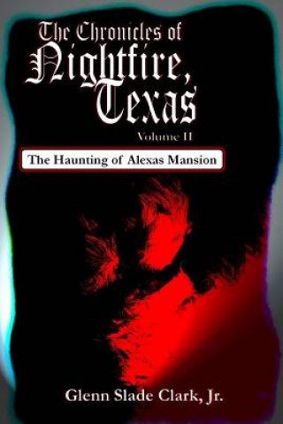 Książka The Chronicles of Nightfire, Texas, Volume II: The Haunting of Alexas Mansion Glenn Slade Clark Jr