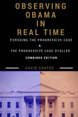 Carte Observing Obama in Real Time: Combined Edition: PURSUING THE PROGRESSIVE CASE and THE PROGRESSIVE CASE STALLED David Coates