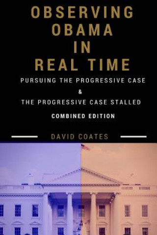 Książka Observing Obama in Real Time: Combined Edition: PURSUING THE PROGRESSIVE CASE and THE PROGRESSIVE CASE STALLED David Coates