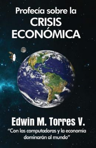 Kniha Profecia Sobre La Crisis Economica: Con Las Computadoras y La Economia Dominaran Al Mundo Edwin M Torres V
