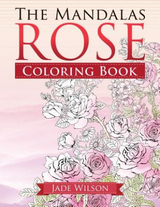Könyv Rose Coloring Book: The Mandalas Jade Wilson