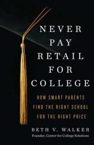 Книга Never Pay Retail for College: How Smart Parents Find the Right School for the Right Price Beth V Walker