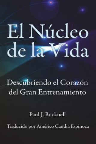 Knjiga El Nucleo de la Vida: Descubriendo el Corazon del Gran Entrenamiento Paul J Bucknell