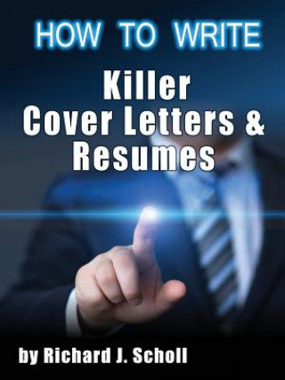 Kniha How to Writer Killer Cover Letters and Resumes: Get the Interviews for the Dream Jobs You Really Want by Creating One-In-Hundred Job Application Mater Richard J Scholl