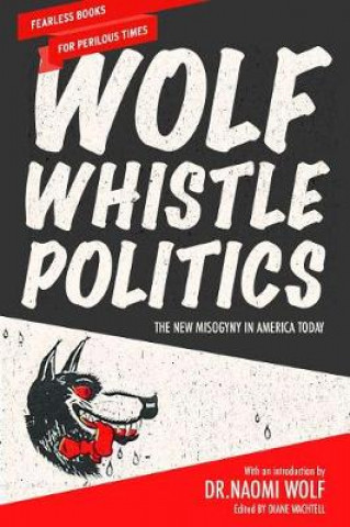 Kniha Wolf Whistle Politics: The New Misogyny in America Today Naomi Wolf