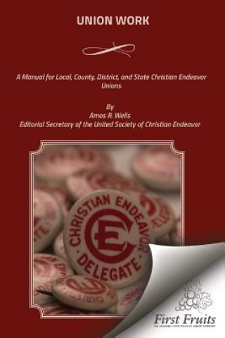 Carte Union Work: A Manual for Local, County, District, and State Christian Endeavor Unions Amos R Wells