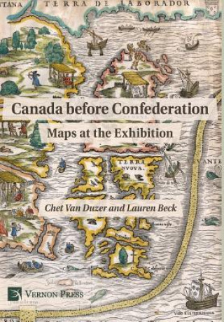 Carte Canada before Confederation: Maps at the Exhibition Chet van Duzer