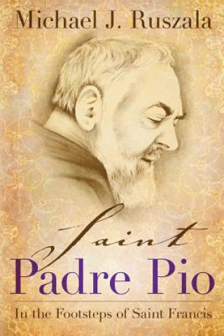 Knjiga Saint Padre Pio: In the Footsteps of Saint Francis Michael J Ruszala