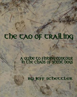 Carte The Tao of Trailing: A Guide to Finding Countour in the Chaos of Scent Dogs Jeff Schettler