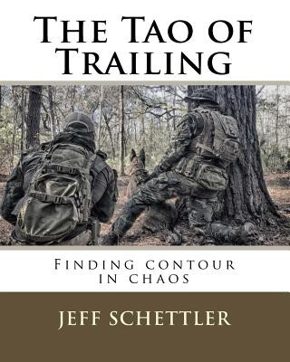 Kniha The Tao of Trailing: A Guide to Finding Countour in the Chaos of Scent Dogs Jeff Schettler
