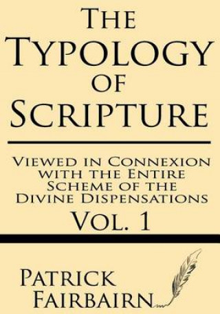 Kniha The Typology of Scripture Viewed in Connexion with the Entire Scheme of the Divine Dispensations Patrick Fairbairn