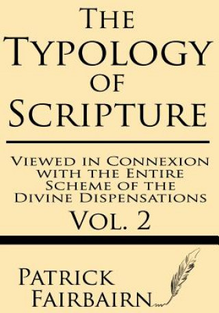 Kniha The Typology of Scripture Viewed in Connection with the Entire Scheme of the Divine Dispensations Patrick Fairbairn