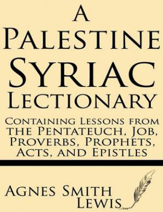 Carte A Palestinian Syriac Lectionary: Containing Lessons from the Pentateuch, Job, Proverbs, Prophets, Acts, and Epistles Agnes Smith Lewis