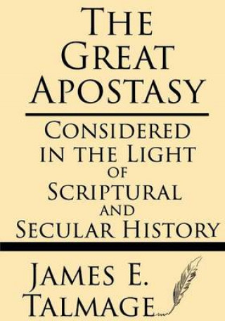 Carte The Great Apostasy: Considered in the Light of Scriptural and Secular History James E Talmage