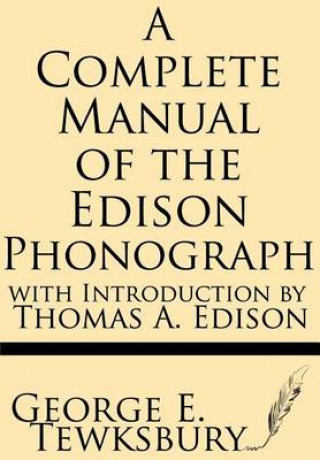 Kniha A Complete Manual of the Edison Phonograph with Introduction by Thomas A. Edison George E Tewksbury