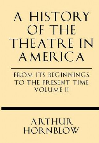 Buch A History of the Theatre in America from Its Beginnings to the Present Time Volume II Arthur Hornblow