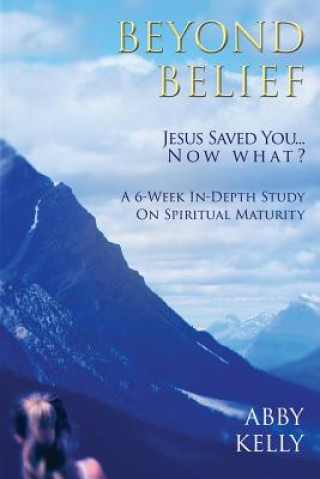 Kniha Beyond Belief: Jesus Saved You...Now What? Abby Kelly