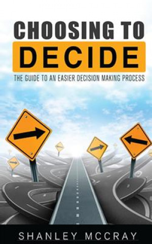 Książka Choosing to Decide: The Guide to an Easier Decision Making Process Shanley McCray