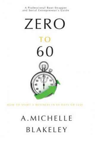 Könyv Zero to 60: How to start a business in 60 days or less A Michelle Blakeley