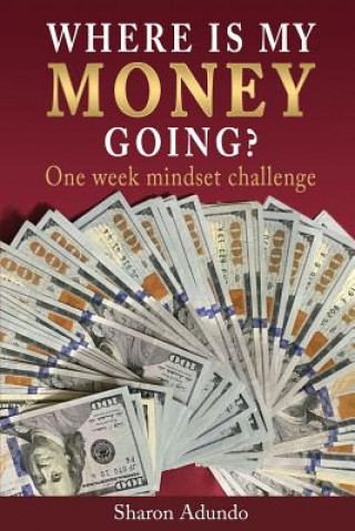 Kniha Where is my MONEY GOING?: One week mindset challenge Sharon Adundo