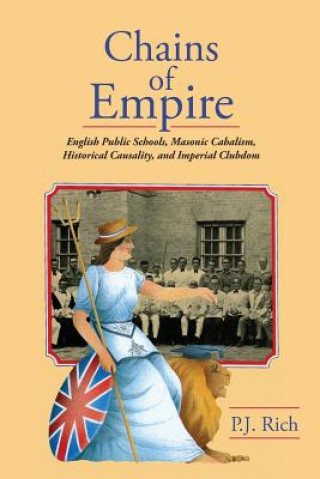 Könyv Chains of Empire: English Public Schools, Masonic Children, Historical Causality, and Imperial Clubdom P J Rich