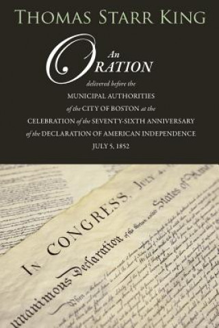 Książka An Oration Delivered Before the Municipal Authorities of the City of Boston: At the Celebration of the 76th Anniversary of the Declaration of Independ Thomas Starr King