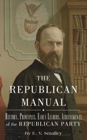 Книга The Republican Manual: History, Priciples, Early Leaders, Achievements of the R E V Smalley