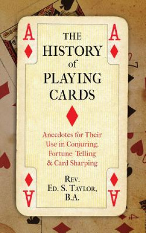 Könyv The History of Playing Cards: Anecdotes for Their Use in Conjuring, Fortune Telling & Card Sharping Rev Ed S Taylor