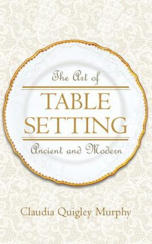 Kniha The Art of Table Setting, Ancient and Modern Claudia Quigley Murphy