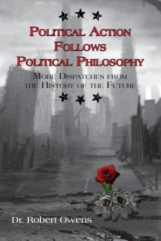 Buch Political Action Follows Political Philosophy: More Dispatches From the History of the Future Dr Robert Owens