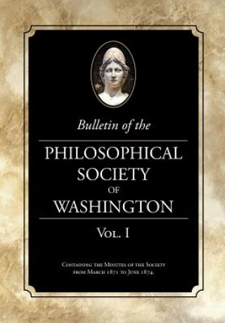 Knjiga Bulletin of the Philosophical Society of Washington, Volume I: From the Philosophical Society of Washington Minutes, 1871-4 Philosophical Society of Washington