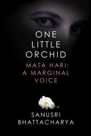 Kniha One Little Orchid: Mata Hari: A Marginal Voice Sanusri Bhattacharya