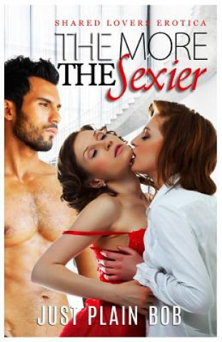 Книга The More The Sexier: Shared Lovers Erotica Just Plain Bob