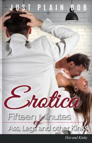 Książka Erotica: Fifteen Minutes of Ass, Legs and other Kinks: Hot & Kinky Just Plain Bob