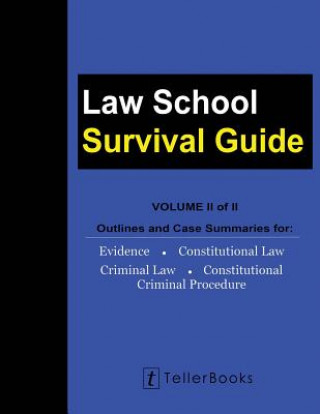 Carte Law School Survival Guide (Volume II of II): Outlines and Case Summaries for Evidence, Constitutional Law, Criminal Law, Constitutional Criminal Proce J Teller