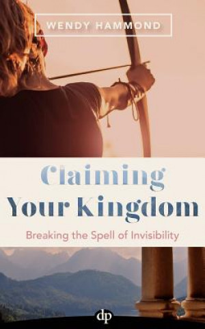 Книга Claiming Your Kingdom: Breaking the Spell of Invisibility Wendy Hammond