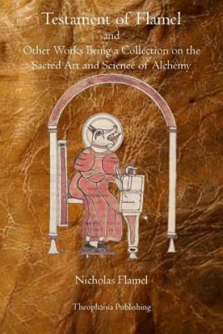 Kniha Testament of Flamel: and Other Works Being a Collection on the Sacred Art and Science of Alchemy Nicholas Flamel