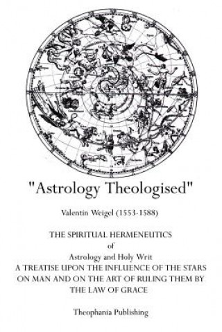 Könyv Astrology Theologised: The Spiritual Hermeneutics of Astrology and Holy Writ Valentin Weigel