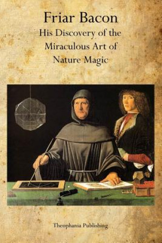 Kniha Friar Bacon: His Discovery of the Miraculous Art of Nature Magic Friar Bacon