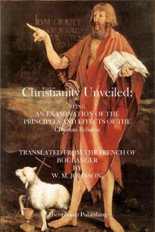 Könyv Christianity Unveiled: Being and Examination of the Principles and Effects of the Christian Religion W M Johnson