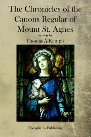 Książka The Chronicles of the Canons Regular of Mount St. Agnes Thomas A Kempis