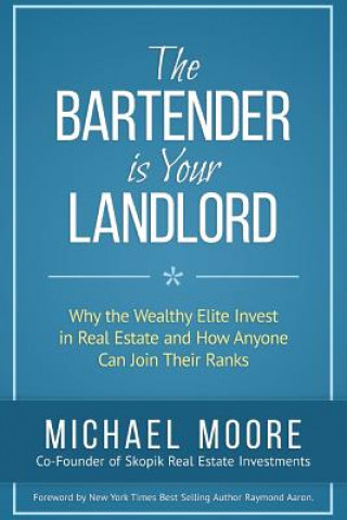 Könyv The Bartender Is Your Landlord: Why The Wealthy Elite Invest In Real Estate And How Anyone Can Join Their Ranks Michael Moore