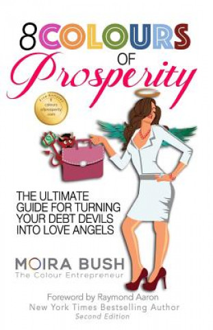 Carte 8 Colours of Prosperity: The Ultimate Guide for Turning Your Debt Devils Into Love Angels Moira Bush