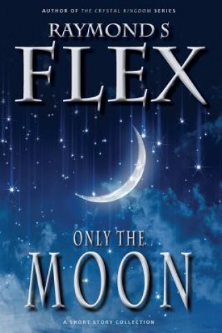 Könyv Only the Moon: A Short Story Collection Raymond S Flex