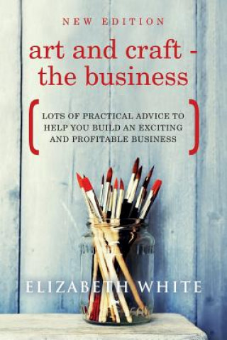 Book Art and Craft - The Business: Lots of practical advice to help you build an exciting and profitable business Elizabeth White